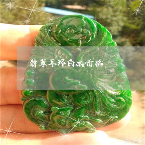 翡翠耳环白冰价格/2023030411783 翡翠耳环白冰价格/2023030411783