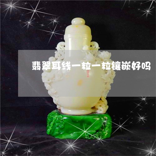 翡翠耳线一粒一粒镶嵌好吗/2023061909381