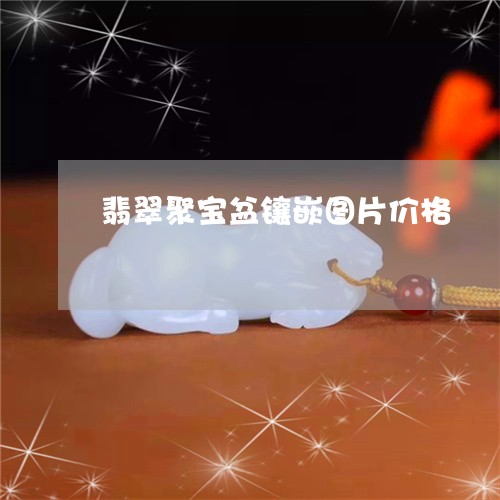 翡翠聚宝盆镶嵌图片价格/2023061889471