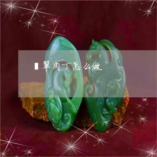 翡翠肉丁怎么做/2023032359251 翡翠肉丁怎么做/2023032359251