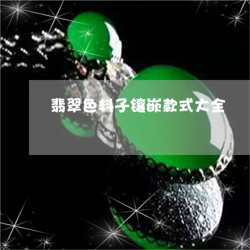 翡翠色料子镶嵌款式大全/2023061872815