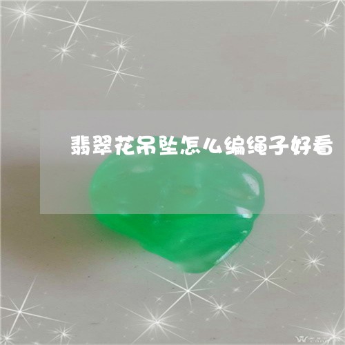 翡翠花吊坠怎么编绳子好看/2023071191615