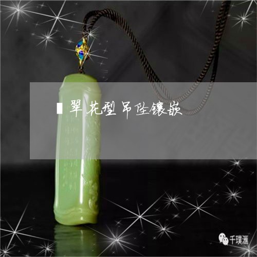 翡翠花型吊坠镶嵌/2023030348350