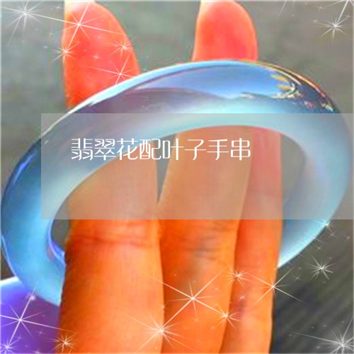 翡翠花配叶子手串/2023030321716