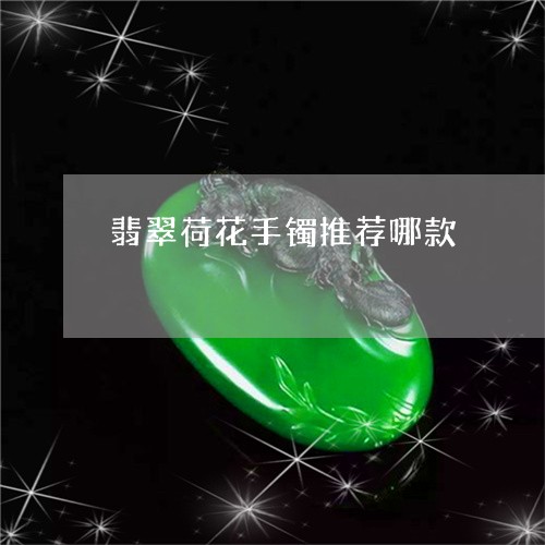 翡翠荷花手镯推荐哪款/2023061755351