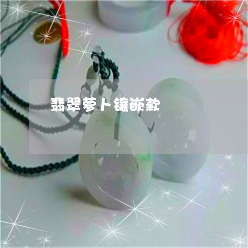 翡翠萝卜镶嵌款/2023032447039 翡翠萝卜镶嵌款/2023032447039