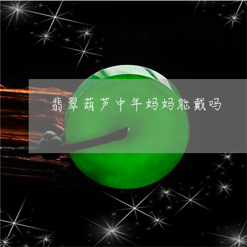 翡翠葫芦中年妈妈能戴吗/2023062715049