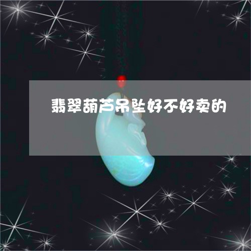 翡翠葫芦吊坠好不好卖的/2023071040703