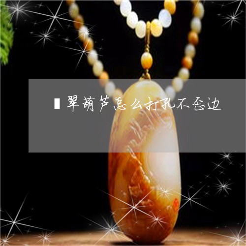 翡翠葫芦怎么打孔不歪边/2023071004825