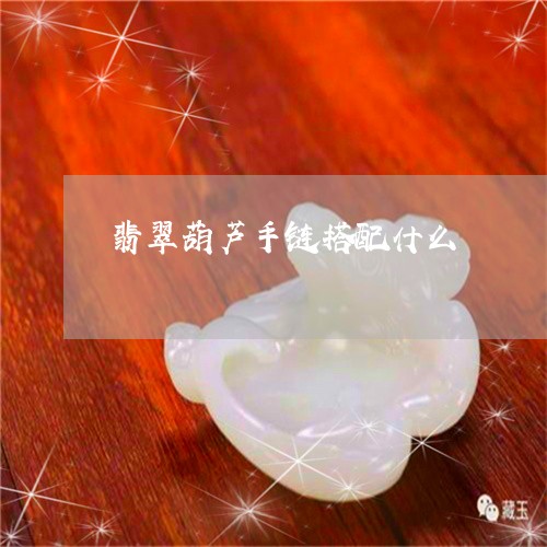 翡翠葫芦手链搭配什么/2023061639481