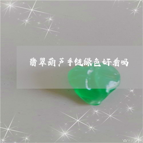 翡翠葫芦手链绿色好看吗/2023061801573 翡翠葫芦手链绿色好看吗/2023061801573