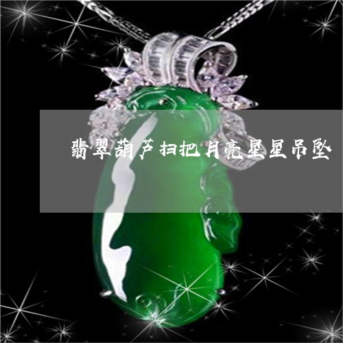 翡翠葫芦扫把月亮星星吊坠/2023071106040