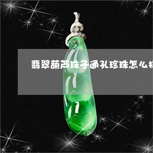 翡翠葫芦珠子通孔珍珠怎么样/2023063059479