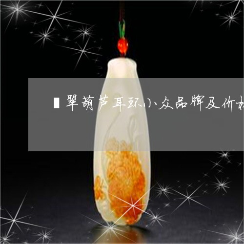 翡翠葫芦耳环小众品牌及价格/2023071270535