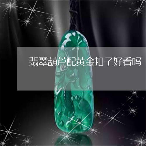 翡翠葫芦配黄金扣子好看吗/2023061937168