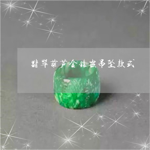 翡翠葫芦金镶嵌吊坠款式/2023061943737