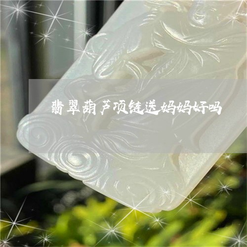 翡翠葫芦项链送妈妈好吗/2023071014758