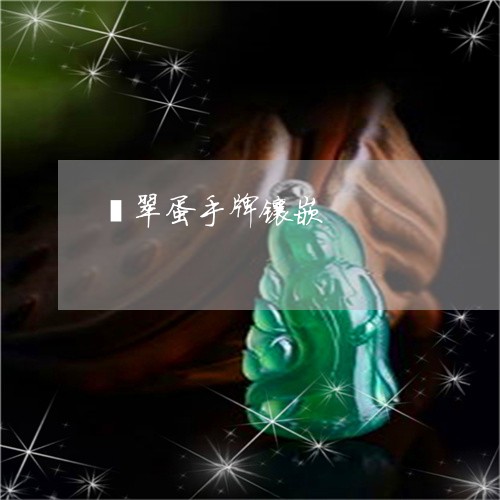 翡翠蛋手牌镶嵌/2023032453827 翡翠蛋手牌镶嵌/2023032453827