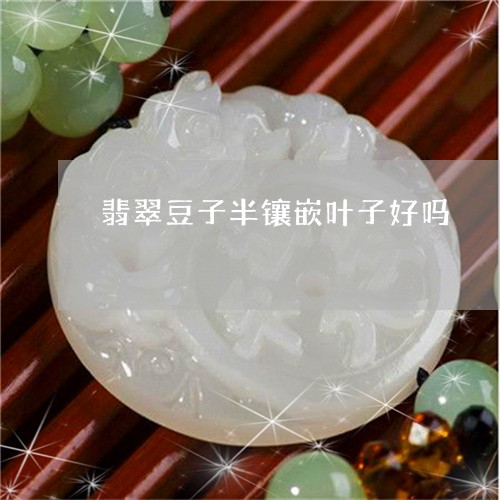 翡翠豆子半镶嵌叶子好吗/2023061806047