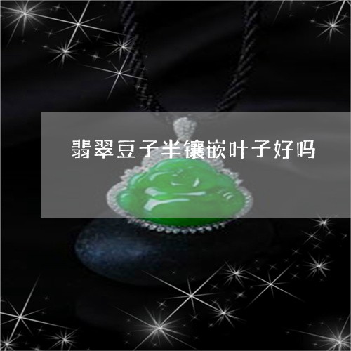 翡翠豆子半镶嵌叶子好吗/2023061894715
