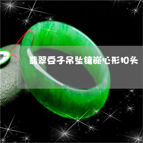 翡翠豆子吊坠镶嵌心形扣头/2023062928058 翡翠豆子吊坠镶嵌心形扣头/2023062928058