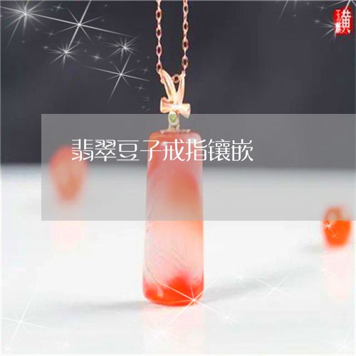 翡翠豆子戒指镶嵌/2023030356278