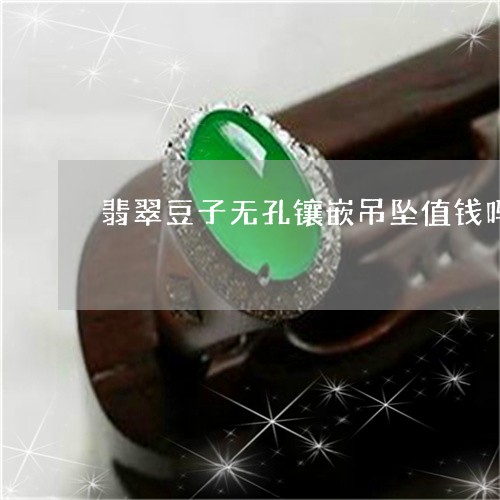 翡翠豆子无孔镶嵌吊坠值钱吗/2023063031615