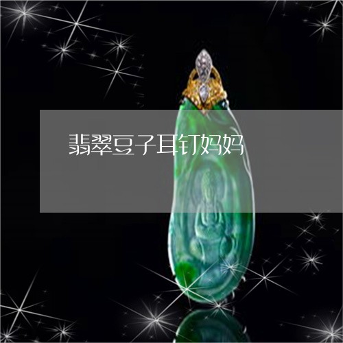 翡翠豆子耳钉妈妈/2023030307049 翡翠豆子耳钉妈妈/2023030307049