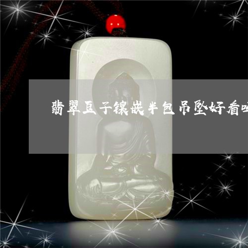翡翠豆子镶嵌半包吊坠好看吗/2023071290492