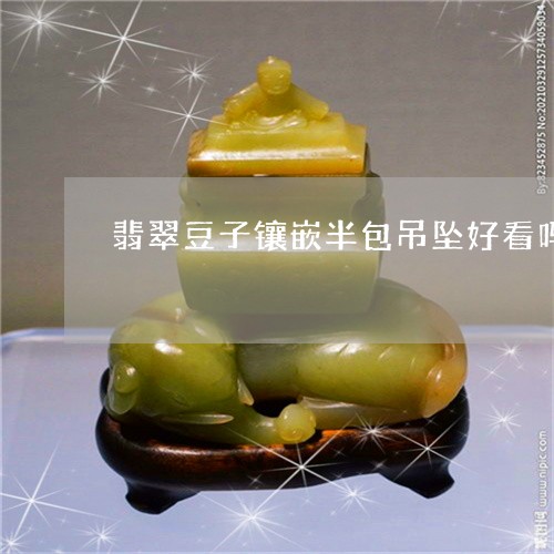翡翠豆子镶嵌半包吊坠好看吗/2023071294947