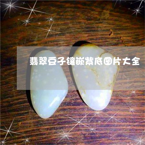 翡翠豆子镶嵌紫底图片大全/2023061937482 翡翠豆子镶嵌紫底图片大全/2023061937482