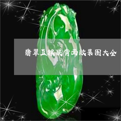 翡翠豆镶嵌背面效果图大全/2023061927161 翡翠豆镶嵌背面效果图大全/2023061927161