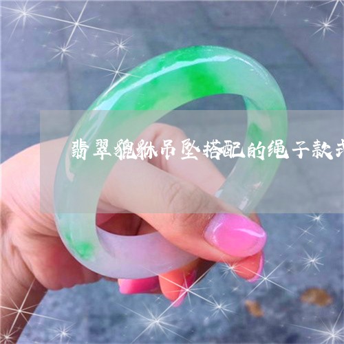 翡翠貔貅吊坠搭配的绳子款式/2023063020794