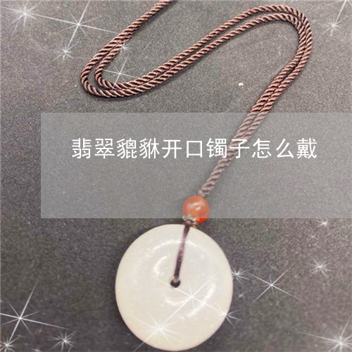 翡翠貔貅开口镯子怎么戴/2023070870582 翡翠貔貅开口镯子怎么戴/2023070870582