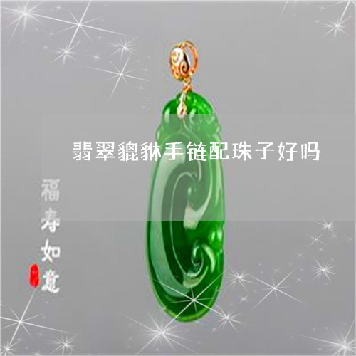 翡翠貔貅手链配珠子好吗/2023061932036