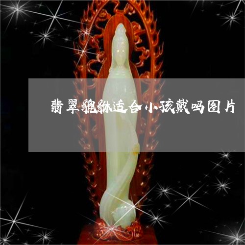 翡翠貔貅适合小孩戴吗图片/2023062886250