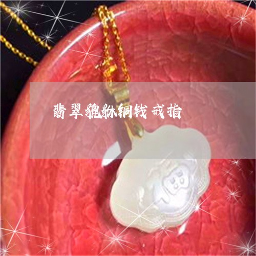翡翠貔貅铜钱戒指/2023030464948 翡翠貔貅铜钱戒指/2023030464948