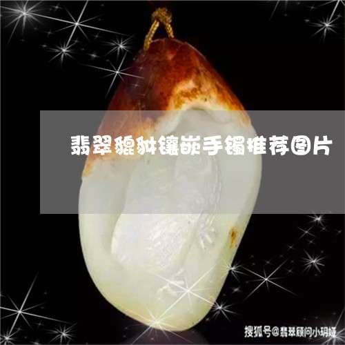 翡翠貔貅镶嵌手镯推荐图片/2023071181796