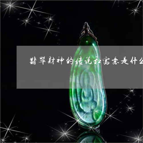 翡翠财神的传说和寓意是什么/2023071204940