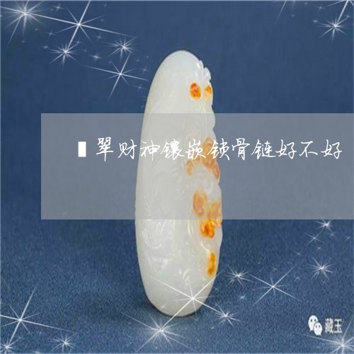 翡翠财神镶嵌锁骨链好不好/2023061931815