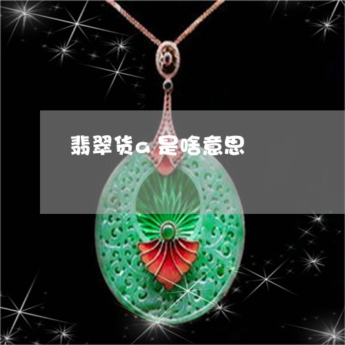 翡翠货a是啥意思/2023030431605 翡翠货a是啥意思/2023030431605