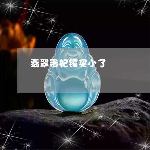 翡翠贵妃镯买小了/2023030484129