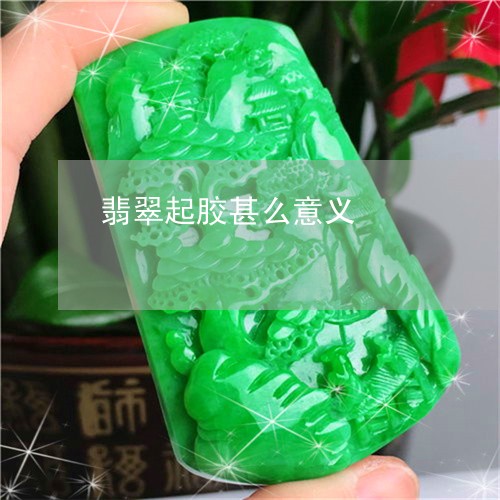 翡翠起胶甚么意义/2023030467258 翡翠起胶甚么意义/2023030467258