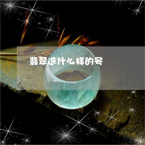 翡翠选什么样的号/2023030331592 翡翠选什么样的号/2023030331592