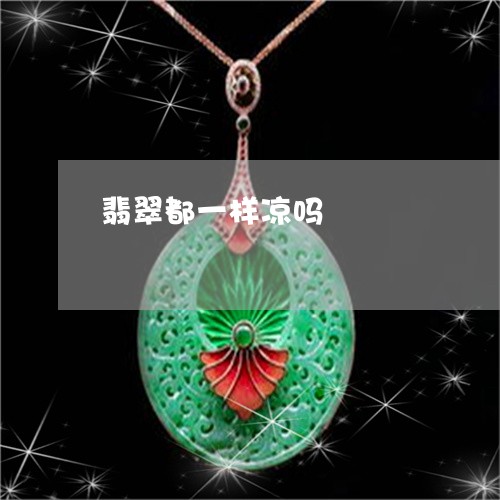 翡翠都一样凉吗/2023032361513 翡翠都一样凉吗/2023032361513