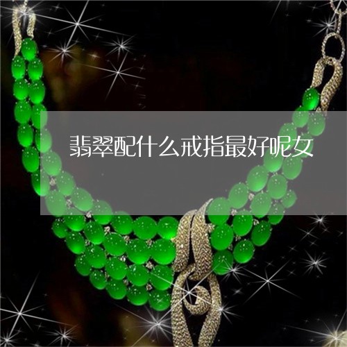 翡翠配什么戒指最好呢女/2023070885169
