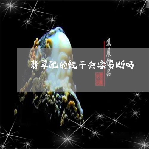 翡翠配的链子会容易断吗/2023061901482