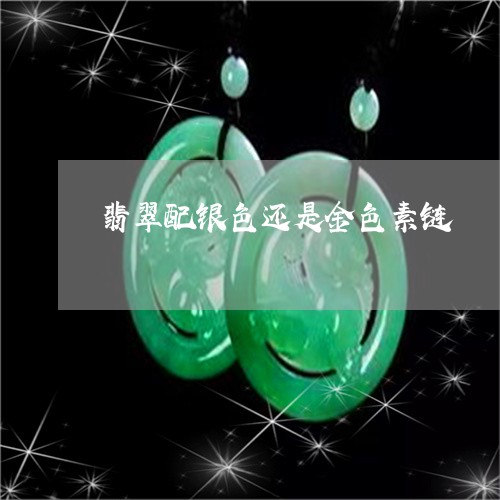 翡翠配银色还是金色素链/2023070828067