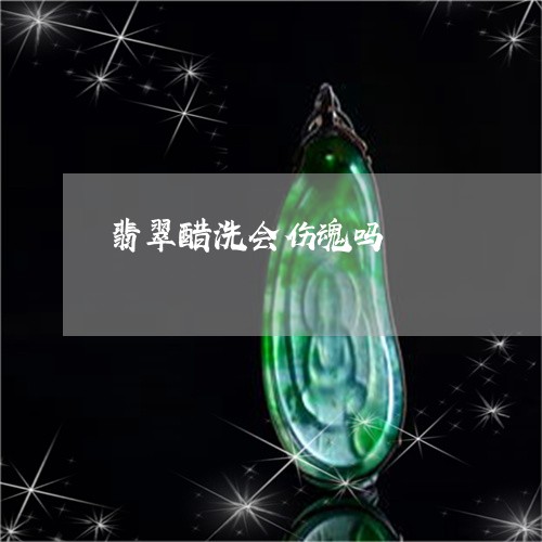 翡翠醋洗会伤魂吗/2023030391782