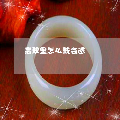 翡翠里怎么戴会透/2023062187481 翡翠里怎么戴会透/2023062187481